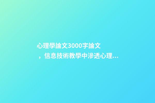心理學論文3000字論文，信息技術教學中滲透心理健康教育